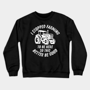 I Stopped Farming To Be Here So This Better Be Good Crewneck Sweatshirt